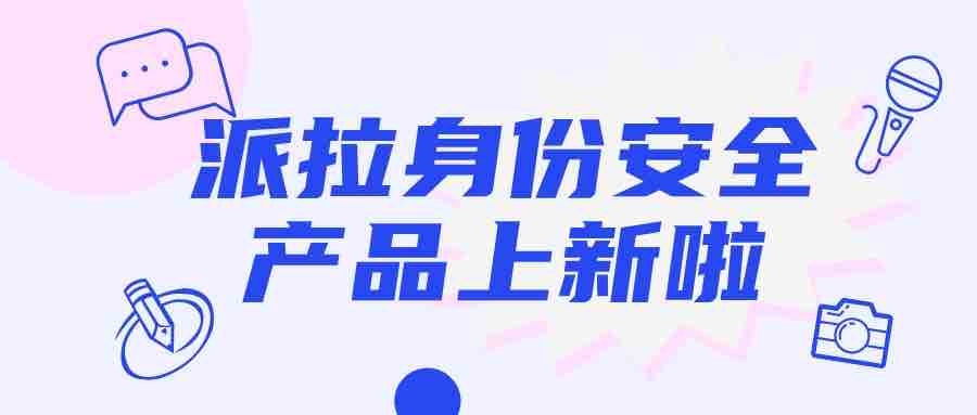 派拉软件再添身份安全新能力，带你制胜“人机大战”