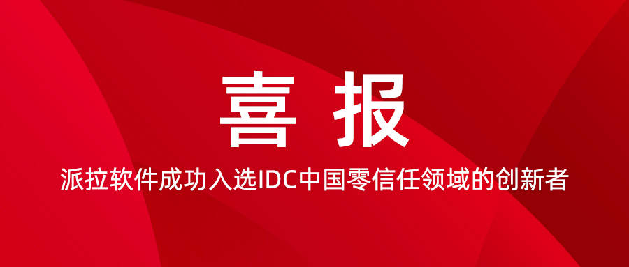 喜报！派拉软件成功入选IDC中国零信任领域的创新者