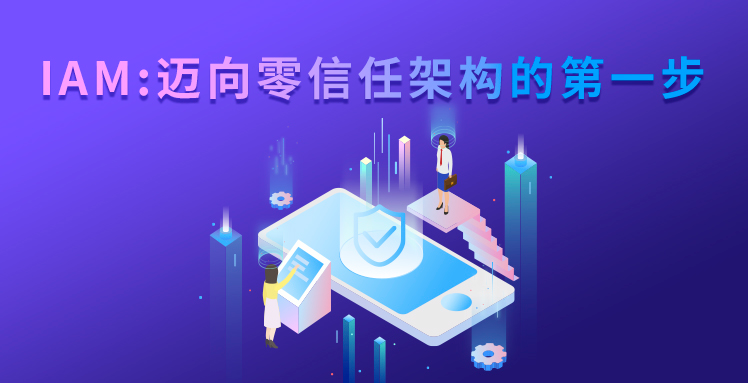 直播回顾 | IAM： 迈向零信任架构的第一步