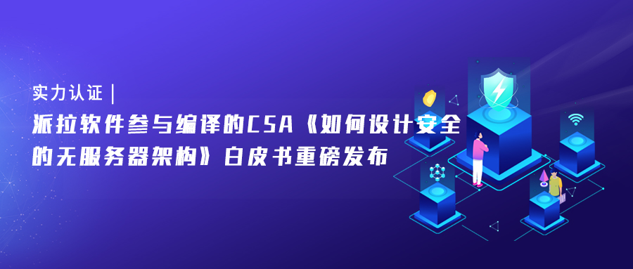 实力认证 | 派拉软件参与编译的CSA《如何设计安全的无服务器架构》白皮书重磅发