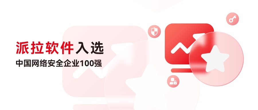 再创佳绩 | 派拉软件再度入选中国网络安全企业100强，荣获“身份与访问安全”领域代表性企业