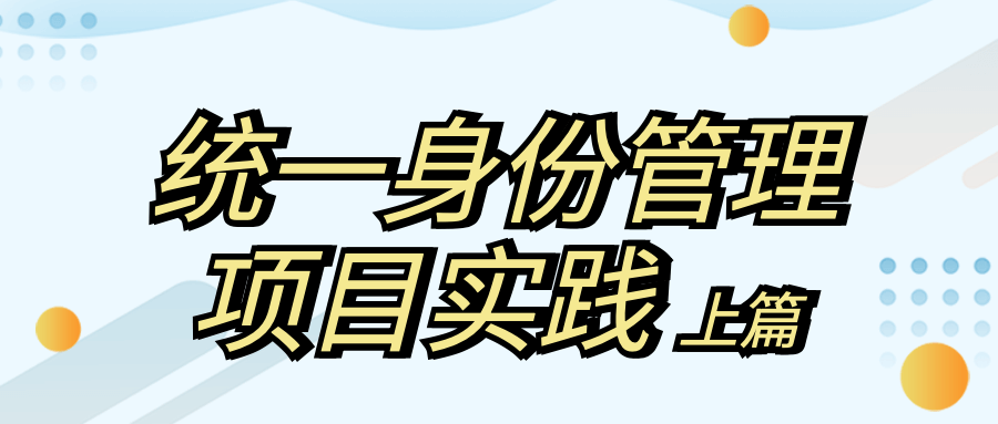 身份安全 | 统一身份管理如何实现？实践出真知！